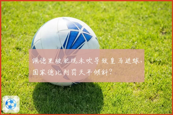 佩德里被犯规未吹导致皇马进球,国家德比判罚天平倾斜?
