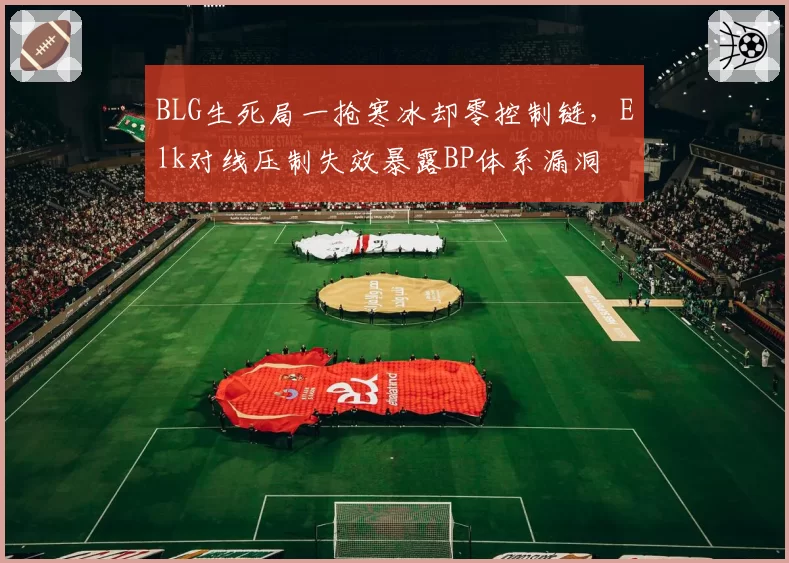BLG生死局一抢寒冰却零控制链，Elk对线压制失效暴露BP体系漏洞