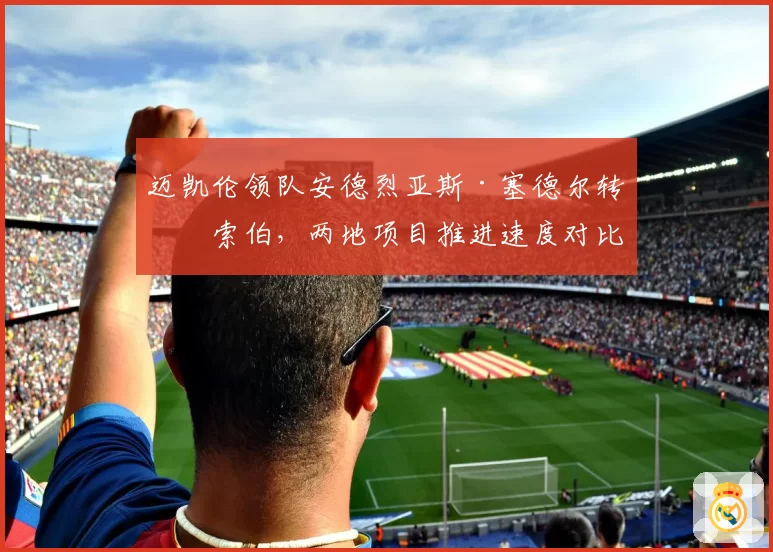 迈凯伦领队安德烈亚斯·塞德尔转投索伯，两地项目推进速度对比