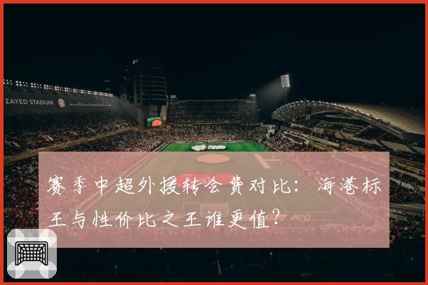 赛季中超外援转会费对比:海港标王与性价比之王谁更值?
