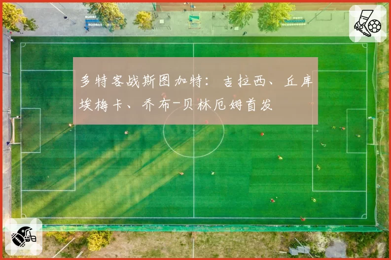 多特客战斯图加特:吉拉西、丘库埃梅卡、乔布-贝林厄姆首发