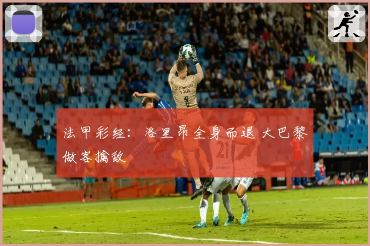 法甲彩经:洛里昂全身而退 大巴黎做客擒敌