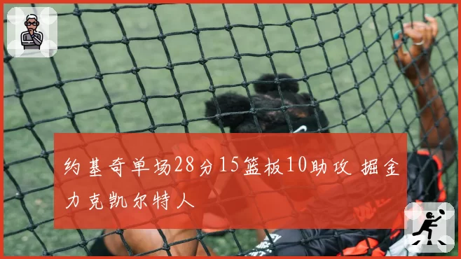 约基奇单场28分15篮板10助攻 掘金力克凯尔特人