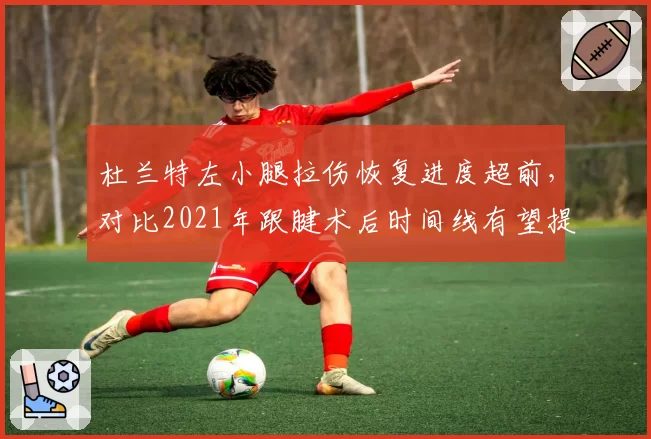 杜兰特左小腿拉伤恢复进度超前，对比2021年跟腱术后时间线有望提前2周复出