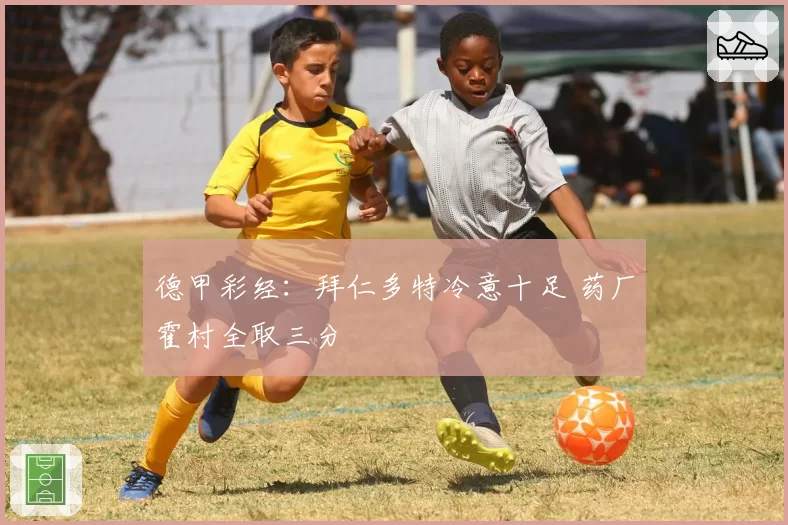 德甲彩经:拜仁多特冷意十足 药厂霍村全取三分