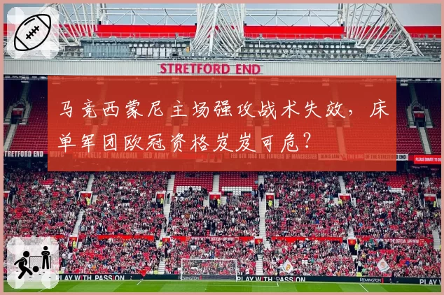 马竞西蒙尼主场强攻战术失效，床单军团欧冠资格岌岌可危？