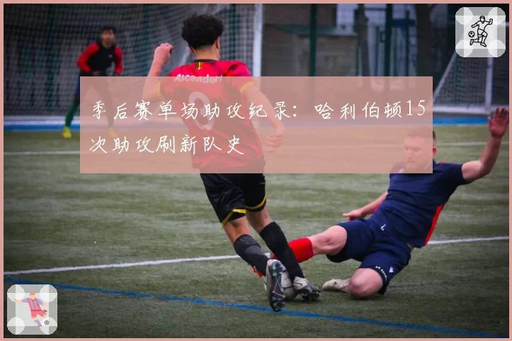 季后赛单场助攻纪录：哈利伯顿15次助攻刷新队史