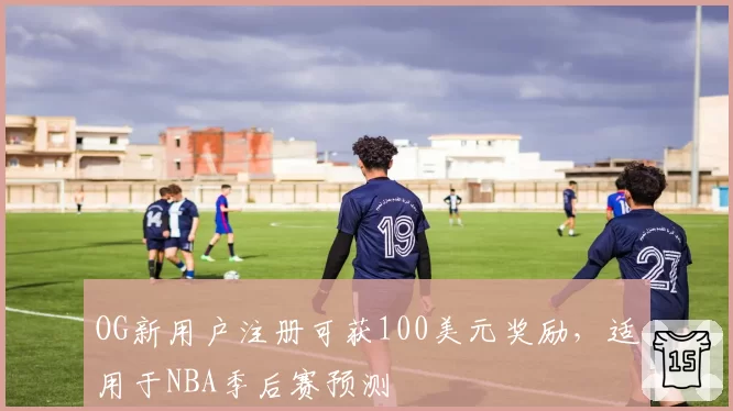 OG新用户注册可获100美元奖励，适用于NBA季后赛预测