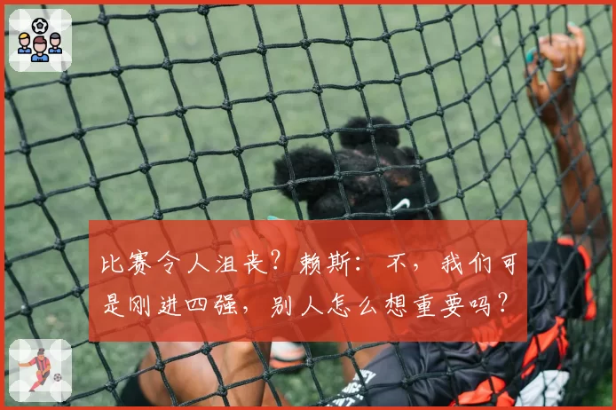 比赛令人沮丧？赖斯：不，我们可是刚进四强，别人怎么想重要吗？