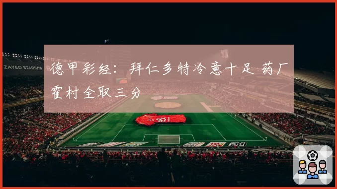 德甲彩经:拜仁多特冷意十足 药厂霍村全取三分