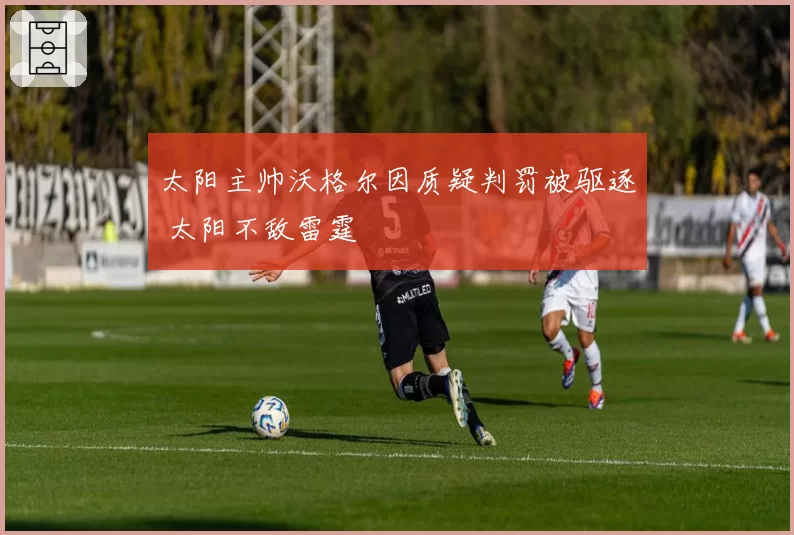 太阳主帅沃格尔因质疑判罚被驱逐 太阳不敌雷霆