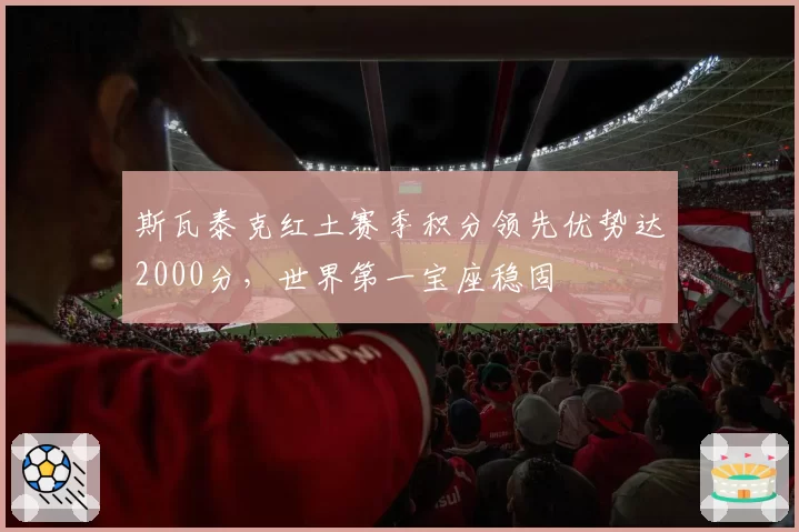 斯瓦泰克红土赛季积分领先优势达2000分,世界第一宝座稳固