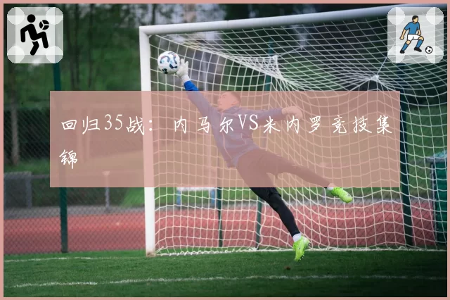 回归35战:内马尔VS米内罗竞技集锦